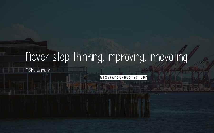 Shu Uemura Quotes: Never stop thinking, improving, innovating.