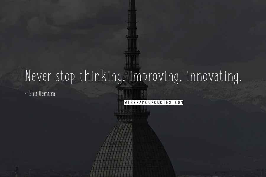 Shu Uemura Quotes: Never stop thinking, improving, innovating.