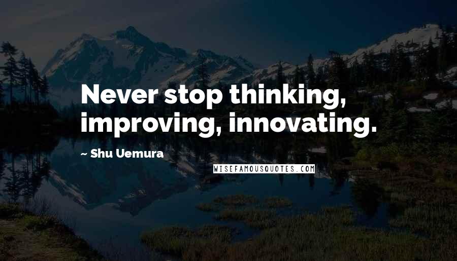 Shu Uemura Quotes: Never stop thinking, improving, innovating.