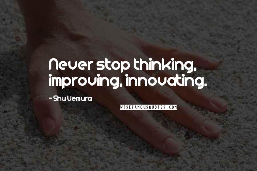 Shu Uemura Quotes: Never stop thinking, improving, innovating.