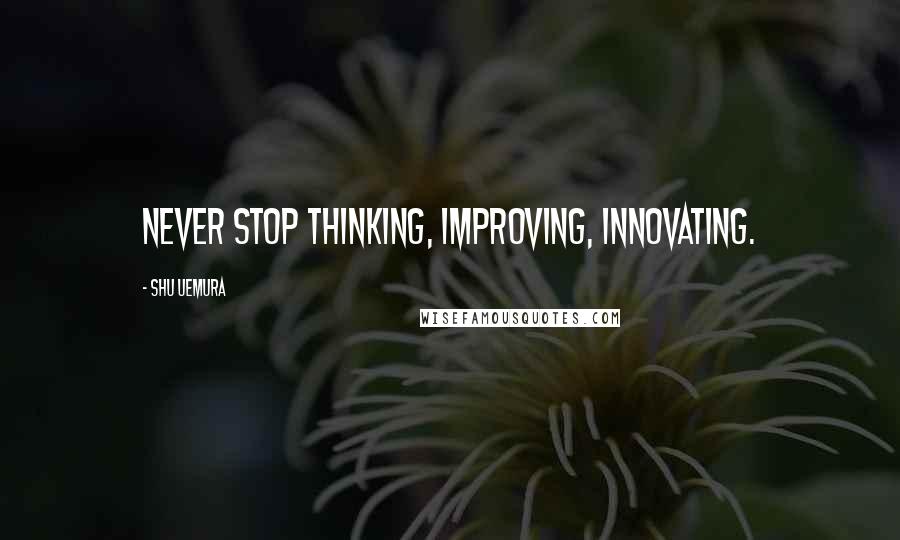 Shu Uemura Quotes: Never stop thinking, improving, innovating.