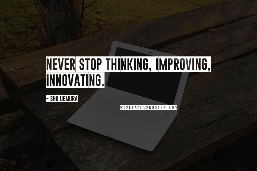 Shu Uemura Quotes: Never stop thinking, improving, innovating.