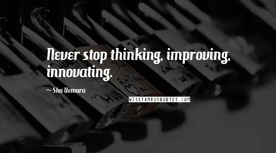 Shu Uemura Quotes: Never stop thinking, improving, innovating.