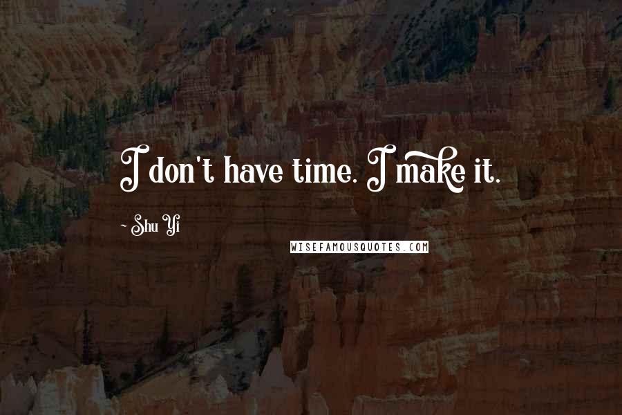 Shu Yi Quotes: I don't have time. I make it.