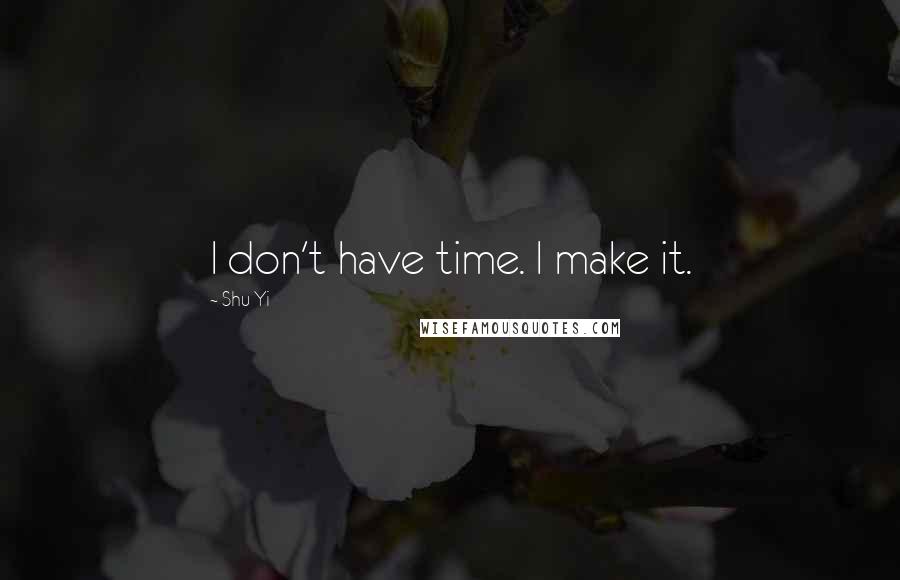 Shu Yi Quotes: I don't have time. I make it.
