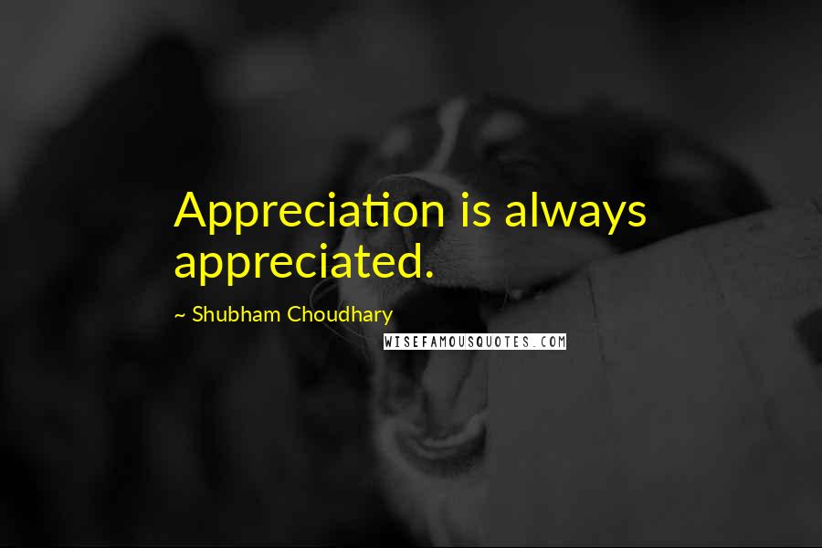 Shubham Choudhary Quotes: Appreciation is always appreciated.