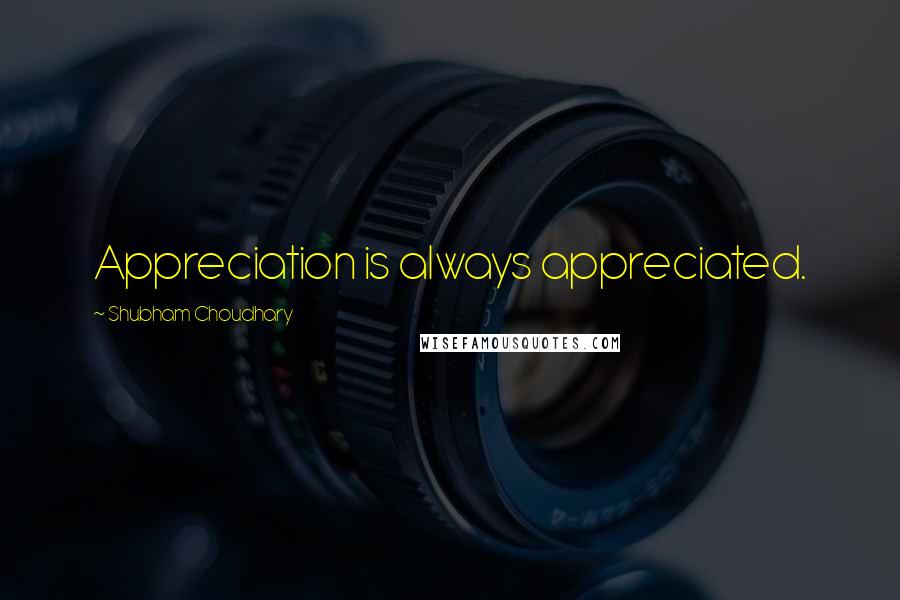 Shubham Choudhary Quotes: Appreciation is always appreciated.