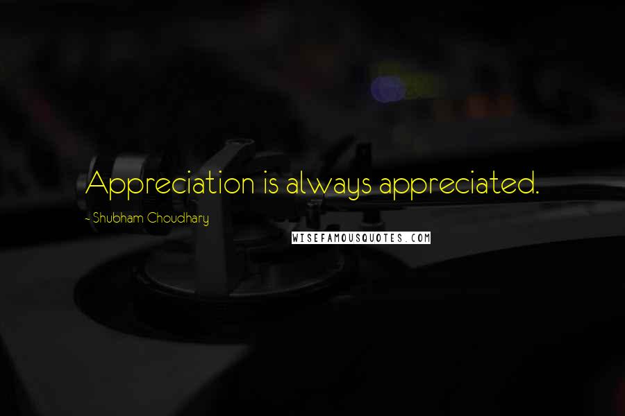 Shubham Choudhary Quotes: Appreciation is always appreciated.