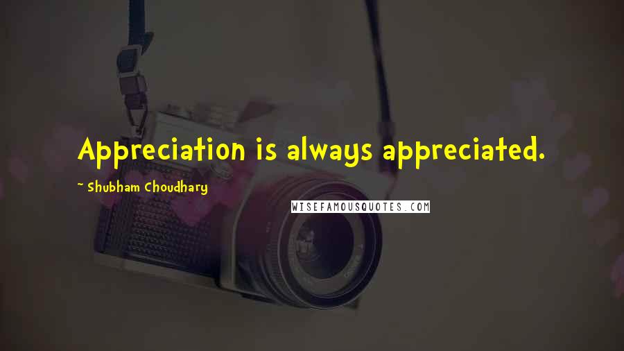 Shubham Choudhary Quotes: Appreciation is always appreciated.