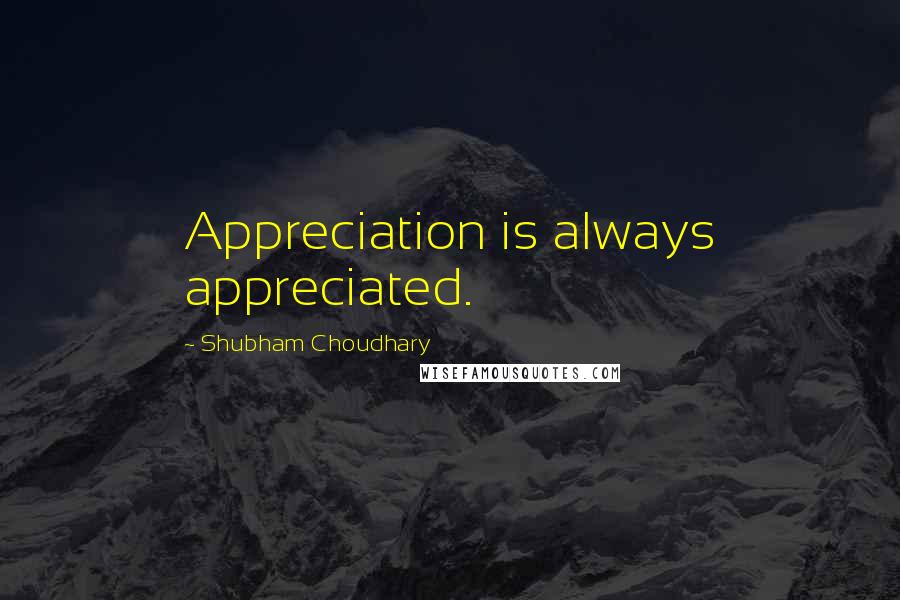 Shubham Choudhary Quotes: Appreciation is always appreciated.