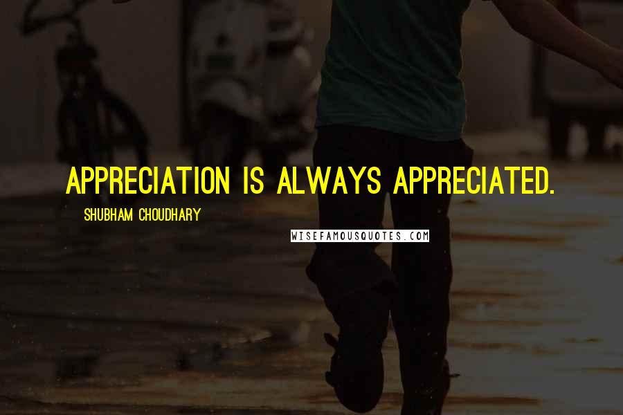 Shubham Choudhary Quotes: Appreciation is always appreciated.