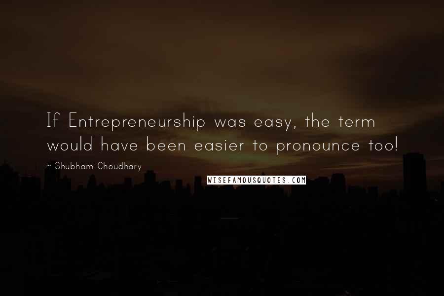 Shubham Choudhary Quotes: If Entrepreneurship was easy, the term would have been easier to pronounce too!