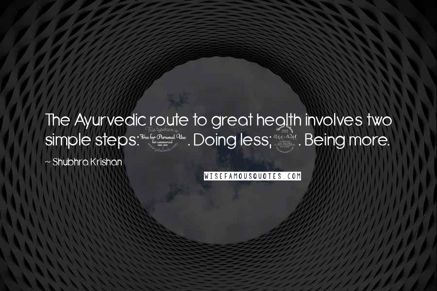 Shubhra Krishan Quotes: The Ayurvedic route to great health involves two simple steps:1. Doing less;2. Being more.