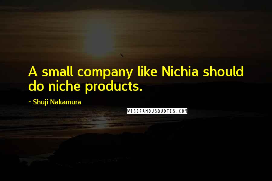 Shuji Nakamura Quotes: A small company like Nichia should do niche products.