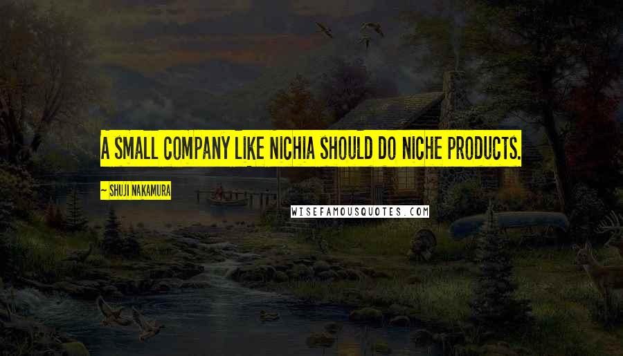 Shuji Nakamura Quotes: A small company like Nichia should do niche products.