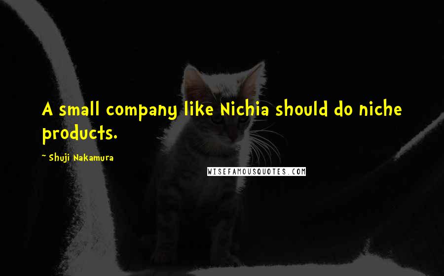 Shuji Nakamura Quotes: A small company like Nichia should do niche products.