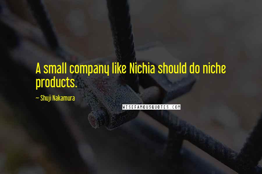 Shuji Nakamura Quotes: A small company like Nichia should do niche products.