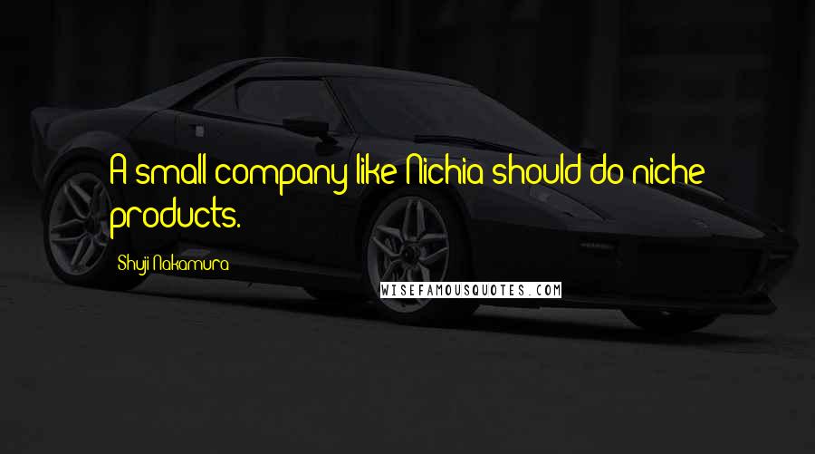 Shuji Nakamura Quotes: A small company like Nichia should do niche products.