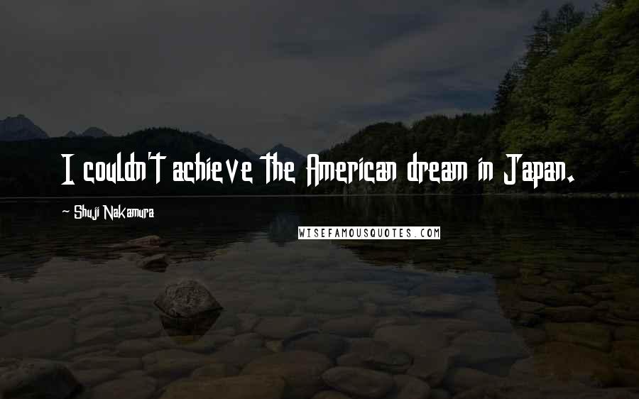 Shuji Nakamura Quotes: I couldn't achieve the American dream in Japan.