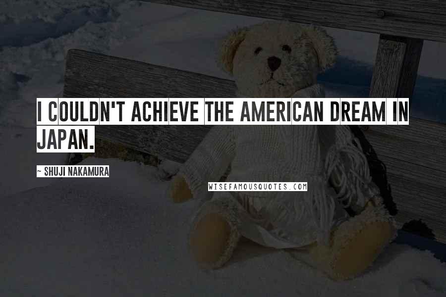 Shuji Nakamura Quotes: I couldn't achieve the American dream in Japan.