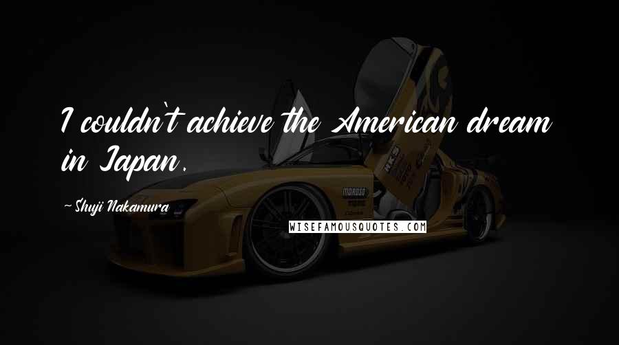 Shuji Nakamura Quotes: I couldn't achieve the American dream in Japan.