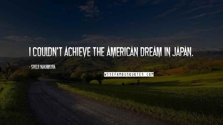 Shuji Nakamura Quotes: I couldn't achieve the American dream in Japan.
