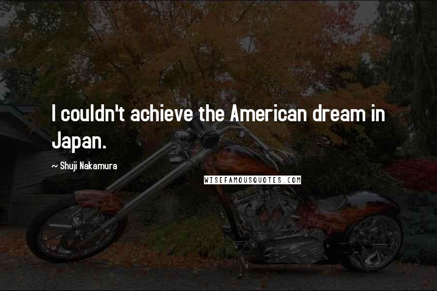 Shuji Nakamura Quotes: I couldn't achieve the American dream in Japan.