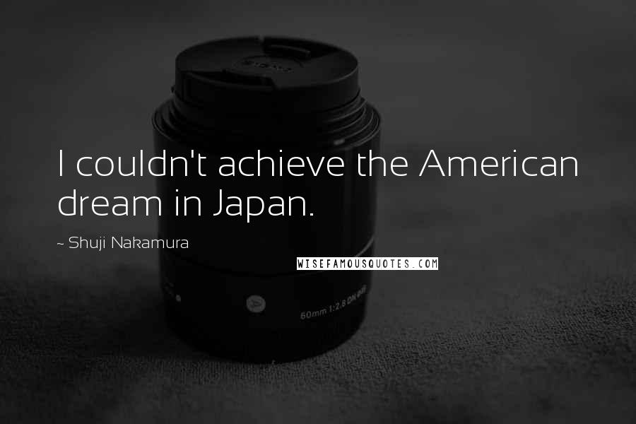 Shuji Nakamura Quotes: I couldn't achieve the American dream in Japan.
