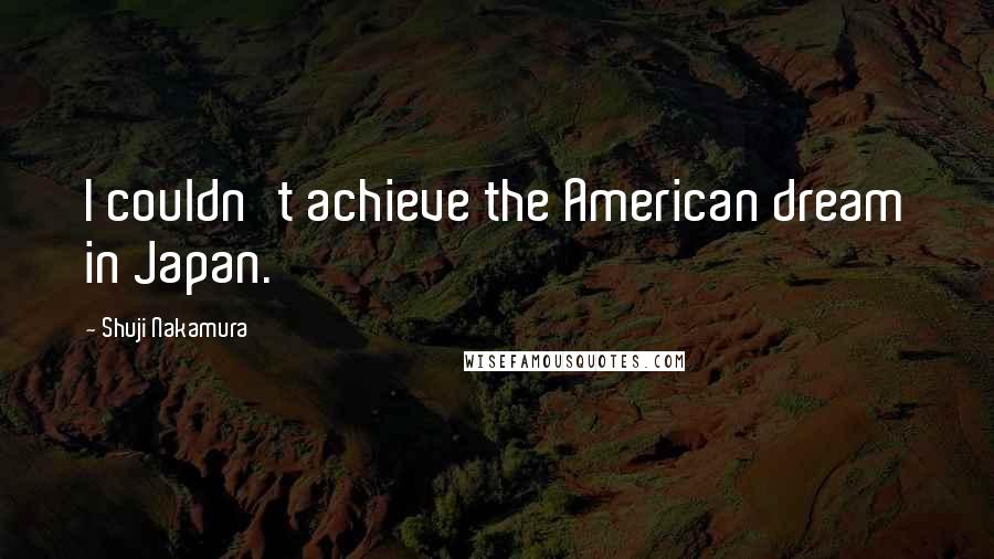 Shuji Nakamura Quotes: I couldn't achieve the American dream in Japan.