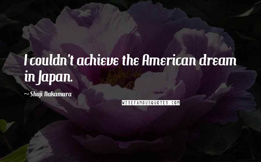 Shuji Nakamura Quotes: I couldn't achieve the American dream in Japan.