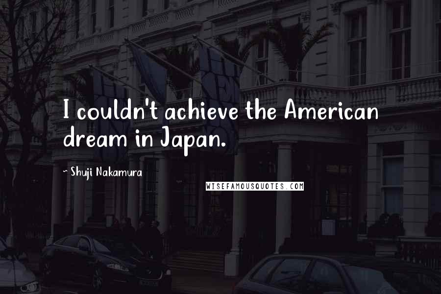 Shuji Nakamura Quotes: I couldn't achieve the American dream in Japan.