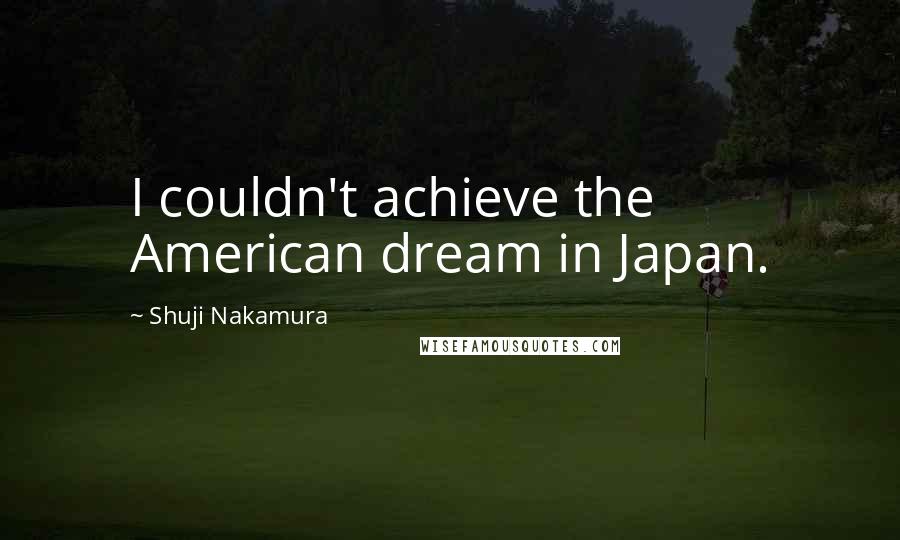 Shuji Nakamura Quotes: I couldn't achieve the American dream in Japan.