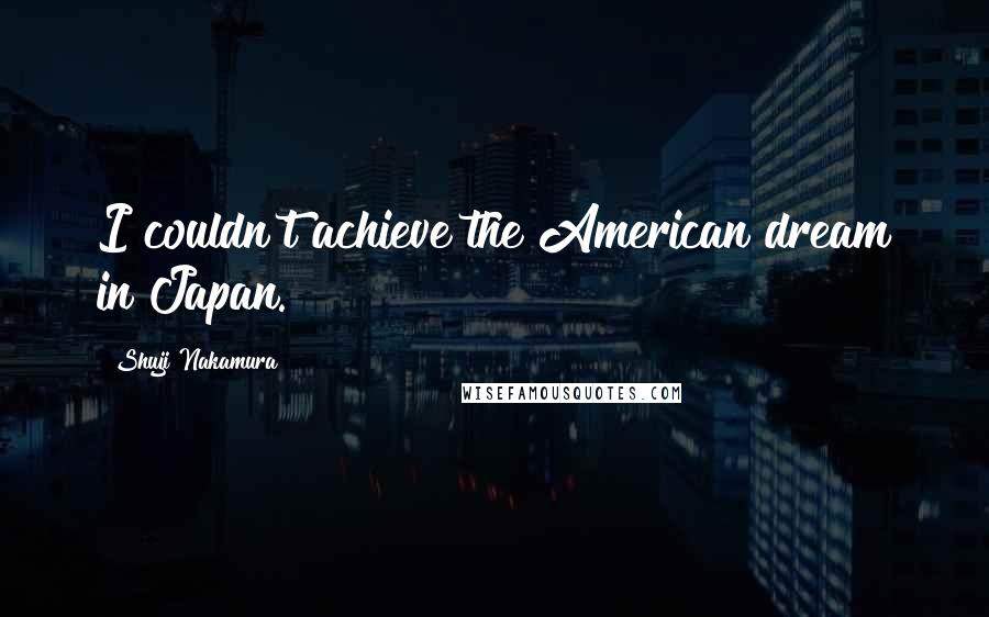 Shuji Nakamura Quotes: I couldn't achieve the American dream in Japan.