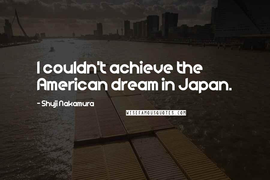 Shuji Nakamura Quotes: I couldn't achieve the American dream in Japan.