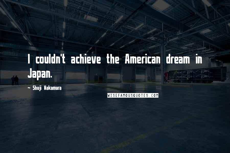 Shuji Nakamura Quotes: I couldn't achieve the American dream in Japan.