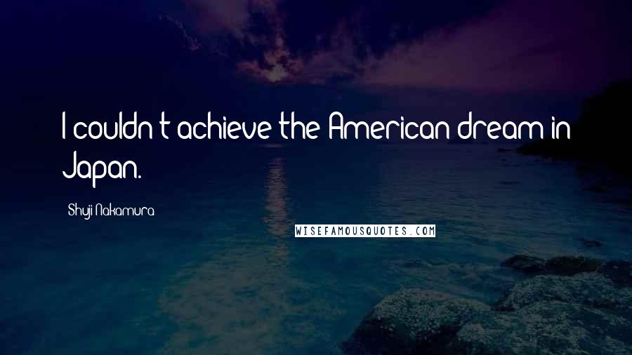 Shuji Nakamura Quotes: I couldn't achieve the American dream in Japan.