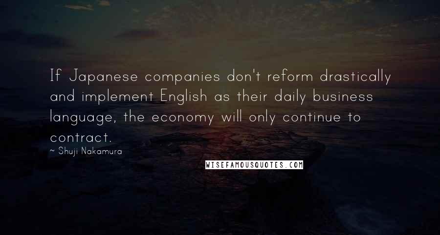 Shuji Nakamura Quotes: If Japanese companies don't reform drastically and implement English as their daily business language, the economy will only continue to contract.
