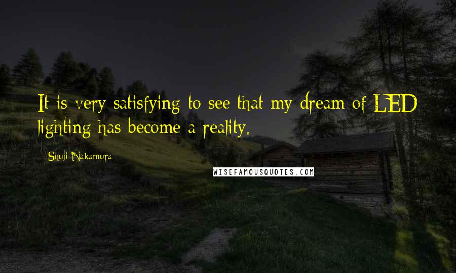 Shuji Nakamura Quotes: It is very satisfying to see that my dream of LED lighting has become a reality.
