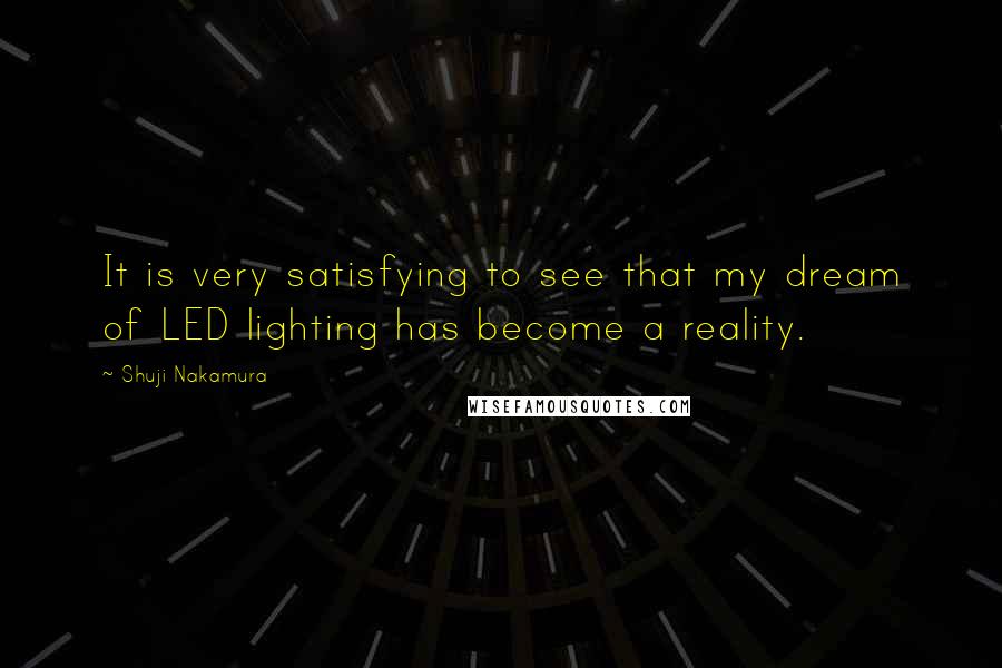Shuji Nakamura Quotes: It is very satisfying to see that my dream of LED lighting has become a reality.