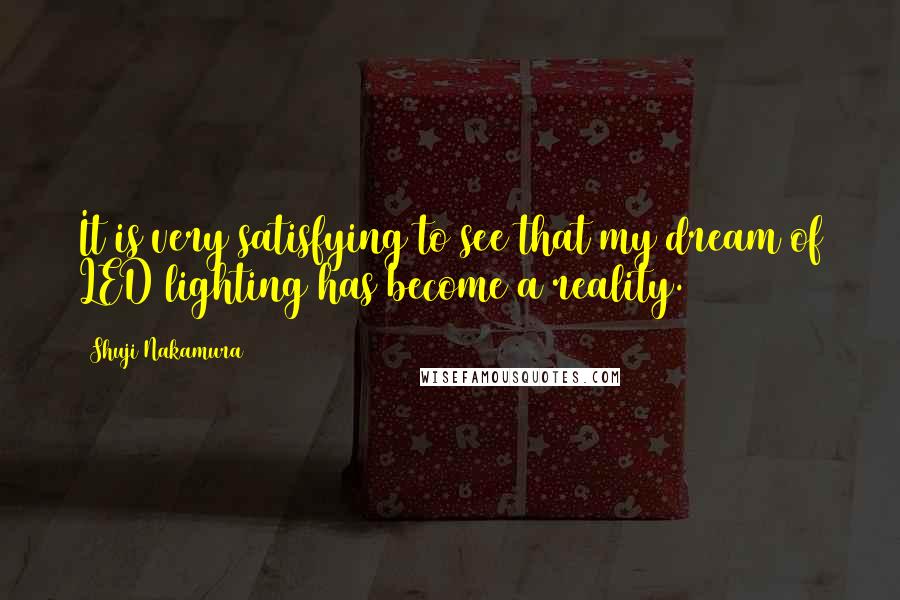 Shuji Nakamura Quotes: It is very satisfying to see that my dream of LED lighting has become a reality.