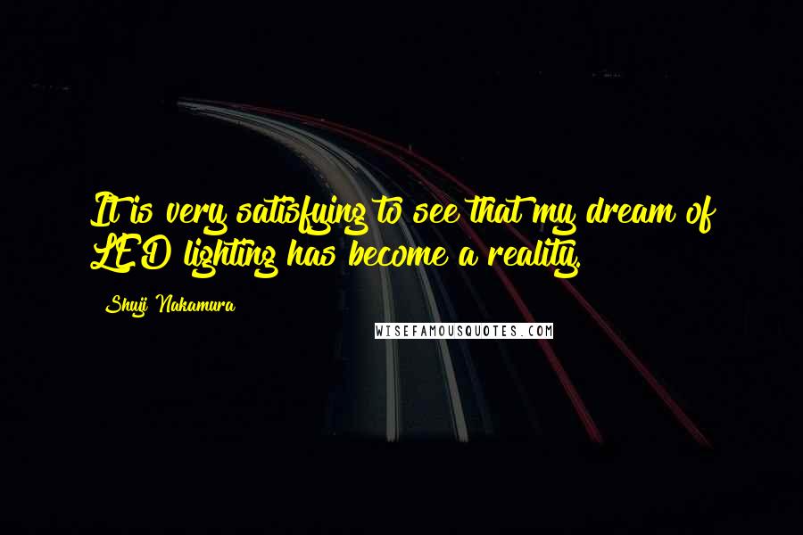 Shuji Nakamura Quotes: It is very satisfying to see that my dream of LED lighting has become a reality.