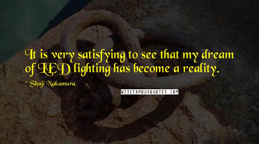 Shuji Nakamura Quotes: It is very satisfying to see that my dream of LED lighting has become a reality.
