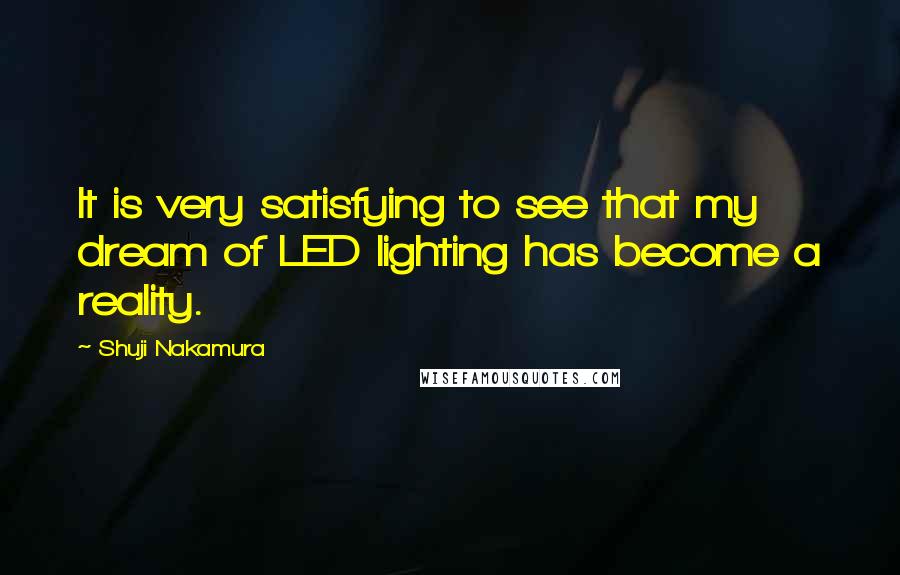 Shuji Nakamura Quotes: It is very satisfying to see that my dream of LED lighting has become a reality.