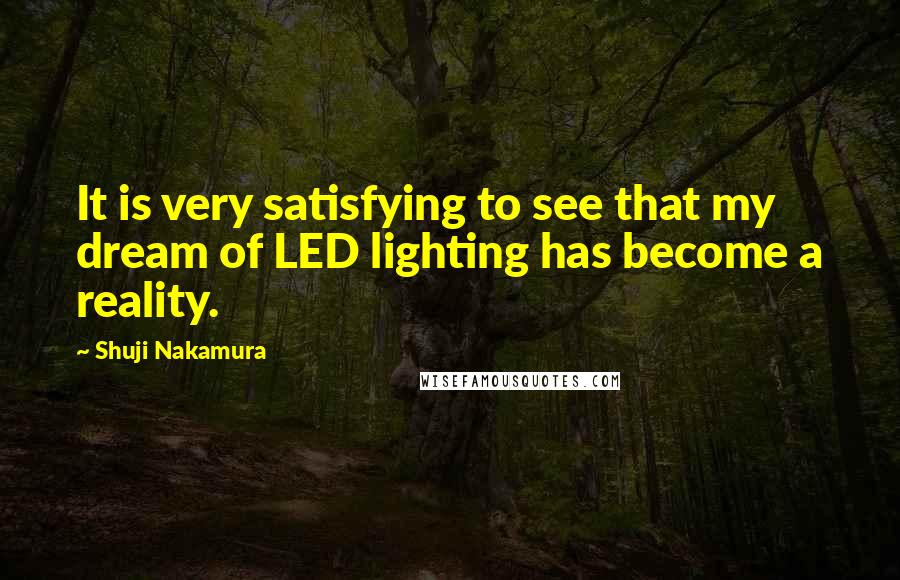 Shuji Nakamura Quotes: It is very satisfying to see that my dream of LED lighting has become a reality.