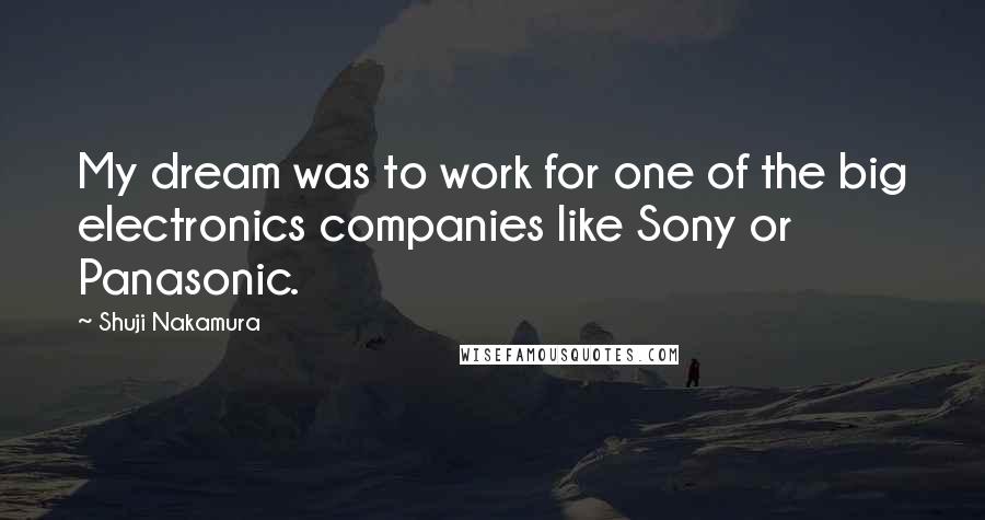 Shuji Nakamura Quotes: My dream was to work for one of the big electronics companies like Sony or Panasonic.