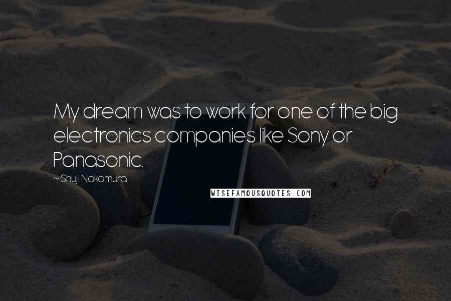 Shuji Nakamura Quotes: My dream was to work for one of the big electronics companies like Sony or Panasonic.