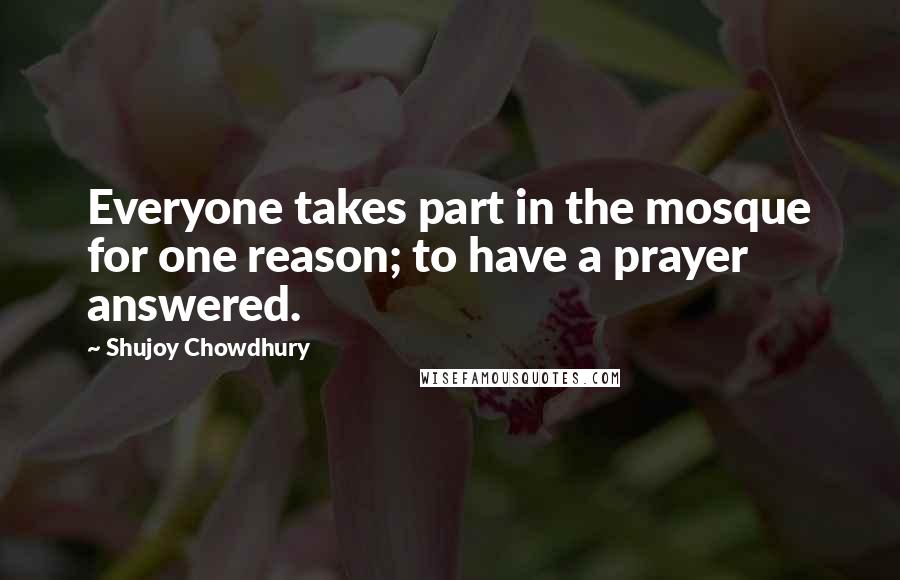 Shujoy Chowdhury Quotes: Everyone takes part in the mosque for one reason; to have a prayer answered.
