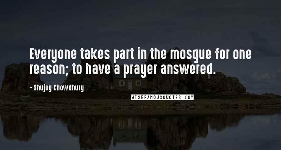 Shujoy Chowdhury Quotes: Everyone takes part in the mosque for one reason; to have a prayer answered.