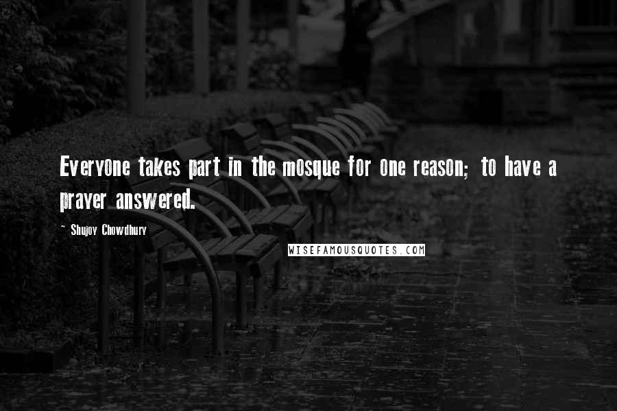 Shujoy Chowdhury Quotes: Everyone takes part in the mosque for one reason; to have a prayer answered.