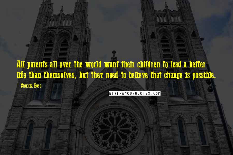 Shukla Bose Quotes: All parents all over the world want their children to lead a better life than themselves, but they need to believe that change is possible.